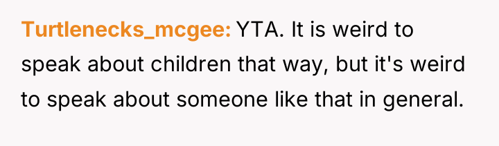 Turtlenecks_mcgee YTA. It is weird to speak about children that...