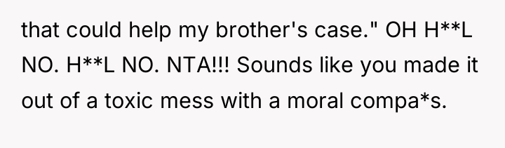 that could help my brother's case." OH H**L NO. H**L...