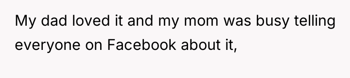 My dad loved it and my mom was busy telling...