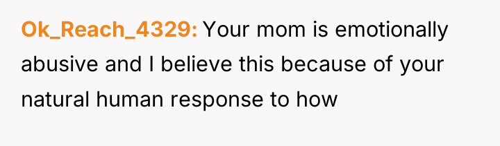 Ok_Reach_4329 Your mom is emotionally abusive and I believe this...