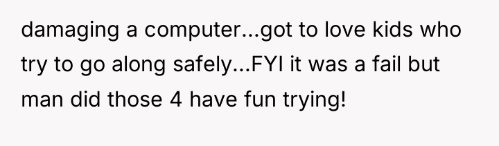 damaging a computer...got to love kids who try to go...
