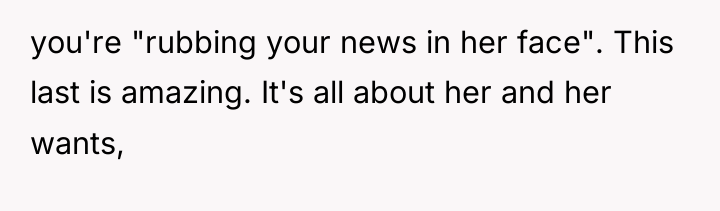 you're "rubbing your news in her face". This last is...