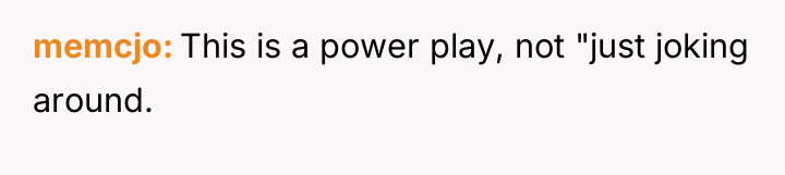 memcjo This is a power play, not "just joking around.