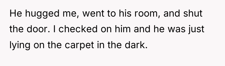 He hugged me, went to his room, and shut the...