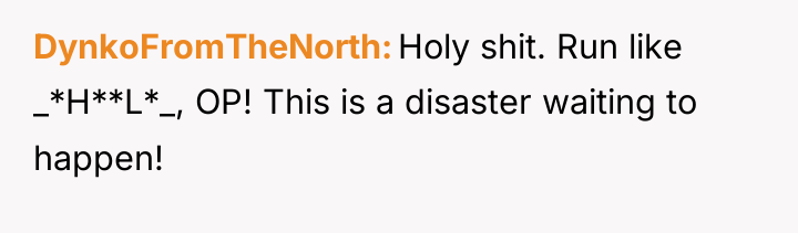 DynkoFromTheNorth Holy shit. Run like _*H**L*_, OP! This is a...