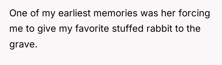 One of my earliest memories was her forcing me to...