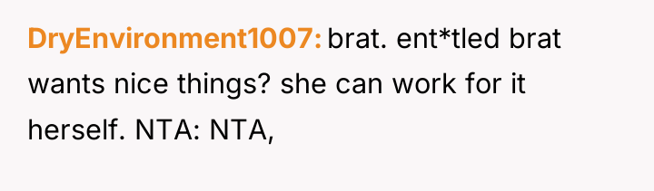DryEnvironment1007 brat. ent*tled brat wants nice things? she can work...