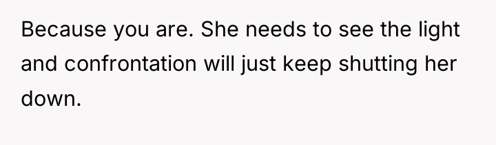 Because you are. She needs to see the light and...