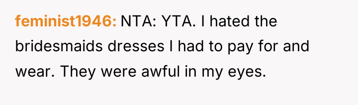 feminist1946 NTA: YTA. I hated the bridesmaids dresses I had...