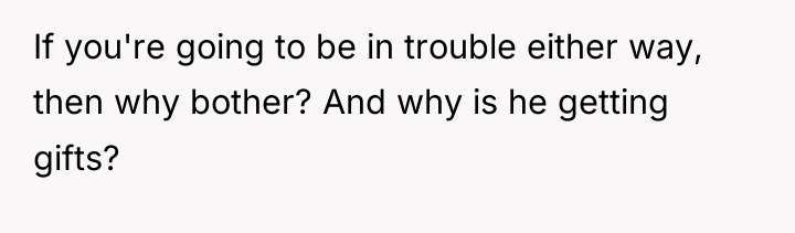 If you're going to be in trouble either way, then...