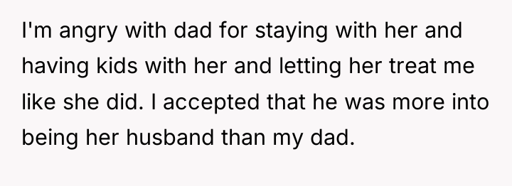 I'm angry with dad for staying with her and having...