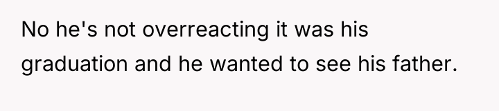 No he's not overreacting it was his graduation and he...