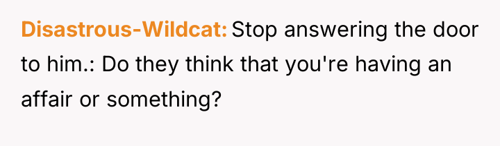 Disastrous-Wildcat Stop answering the door to him.: Do they think...
