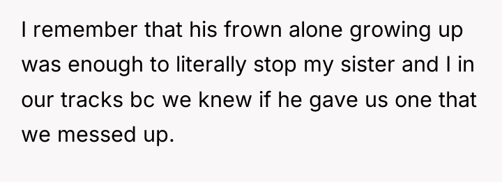 I remember that his frown alone growing up was enough...