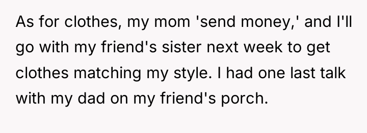 As for clothes, my mom 'send money,' and I'll go...