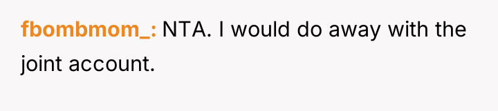 fbombmom_ NTA. I would do away with the joint account.