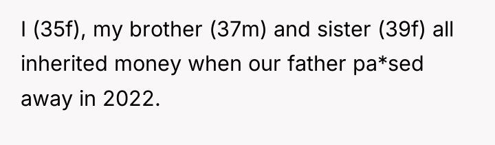 I (35f), my brother (37m) and sister (39f) all inherited...