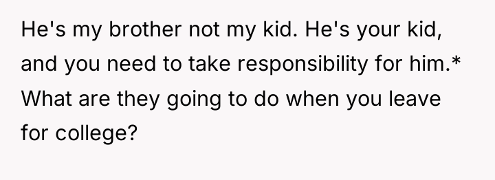 He's my brother not my kid. He's your kid, and...
