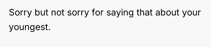 Sorry but not sorry for saying that about your youngest.