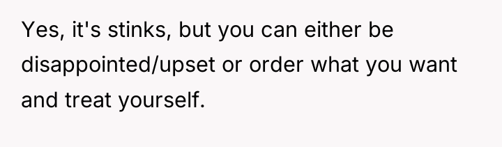 Yes, it's stinks, but you can either be disappointed/upset or...
