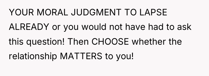 YOUR MORAL JUDGMENT TO LAPSE ALREADY or you would not...