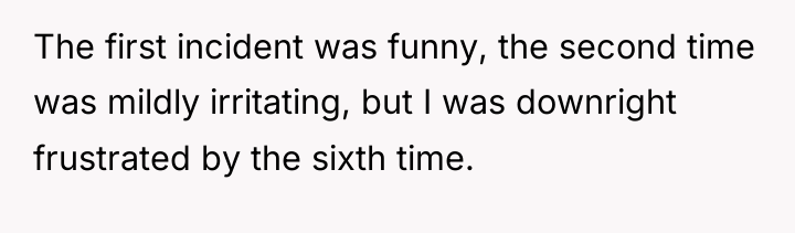 The first incident was funny, the second time was mildly...