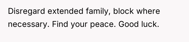Disregard extended family, block where necessary. Find your peace. Good...