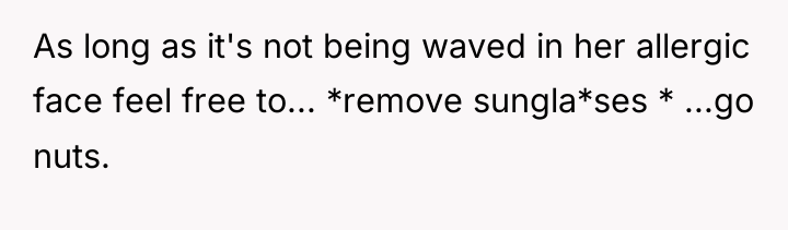 As long as it's not being waved in her allergic...