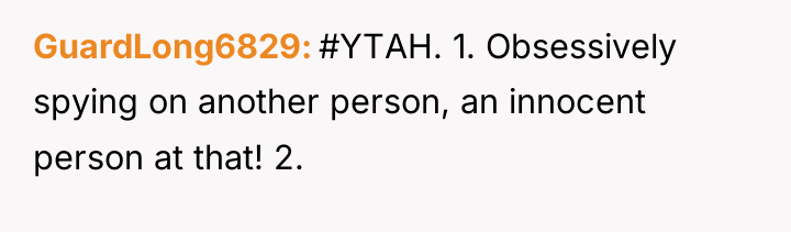 GuardLong6829 #YTAH. 1. Obsessively spying on another person, an innocent...