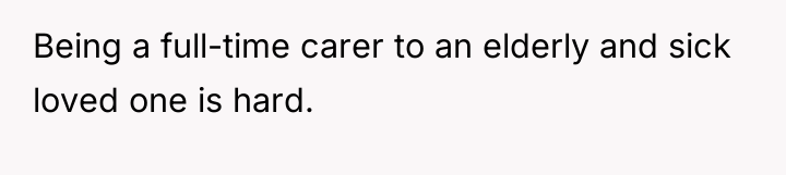 Being a full-time carer to an elderly and sick loved...
