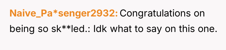 Naive_Pa*senger2932 Congratulations on being so sk**led.: Idk what to say...