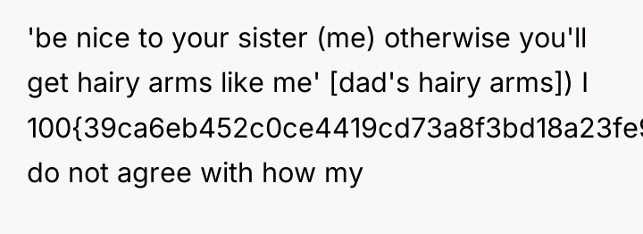 'be nice to your sister (me) otherwise you'll get hairy...