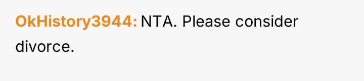 OkHistory3944 NTA. Please consider divorce.