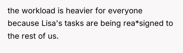 the workload is heavier for everyone because Lisa's tasks are...