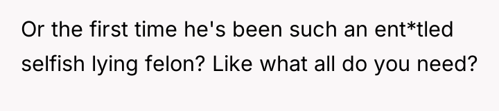Or the first time he's been such an ent*tled selfish...