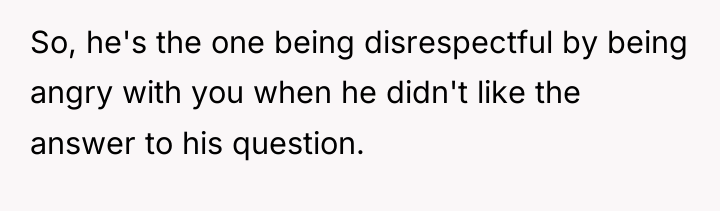 So, he's the one being disrespectful by being angry with...