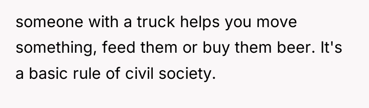 someone with a truck helps you move something, feed them...