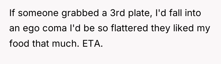 If someone grabbed a 3rd plate, I'd fall into an...