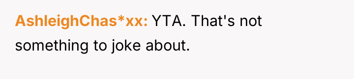 AshleighChas*xx YTA. That's not something to joke about.