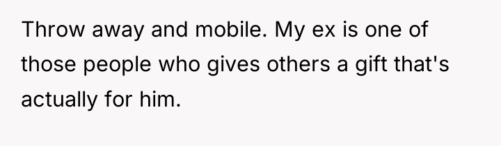 Throw away and mobile. My ex is one of those...