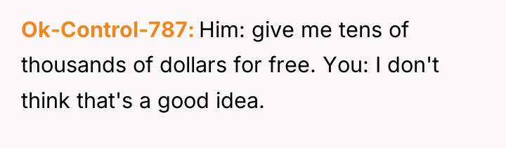 Ok-Control-787 Him: give me tens of thousands of dollars for...