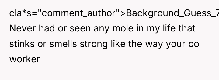 cla*s="comment_author">Background_Guess_742: Never had or seen any mole in my life...