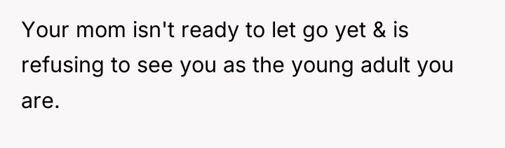 Your mom isn't ready to let go yet & is...