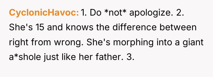 CyclonicHavoc 1. Do *not* apologize. 2. She's 15 and knows...
