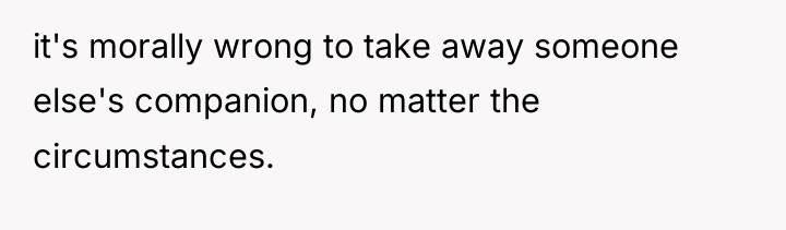 it's morally wrong to take away someone else's companion, no...