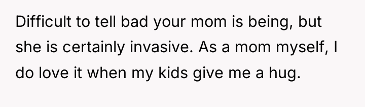 Difficult to tell bad your mom is being, but she...