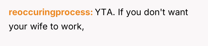 reoccuringprocess YTA. If you don't want your wife to work,