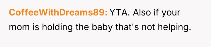 CoffeeWithDreams89 YTA. Also if your mom is holding the baby...