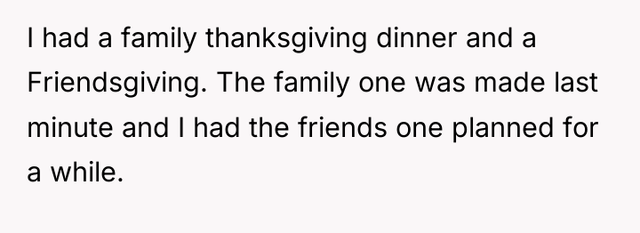 I had a family thanksgiving dinner and a Friendsgiving. The...