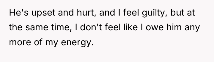 He's upset and hurt, and I feel guilty, but at...